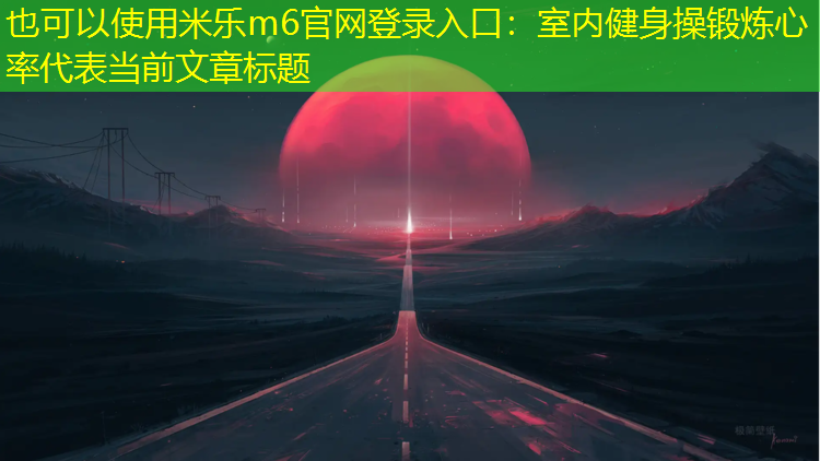 米樂(lè )m6官網(wǎng)登錄入口：室內健身操鍛煉心率