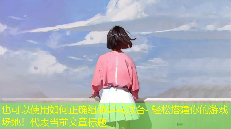 如何正確組裝乒乓球臺- 輕松搭建你的游戲場(chǎng)地！