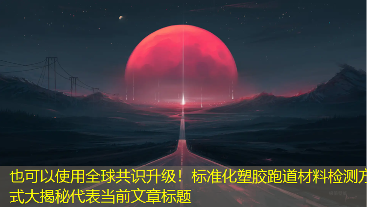 全球共識升級！標準化塑膠跑道材料檢測方式大揭秘
