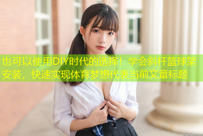 DIY時(shí)代的選擇！學(xué)會(huì )斜桿籃球架安裝，快速實(shí)現體育夢(mèng)想